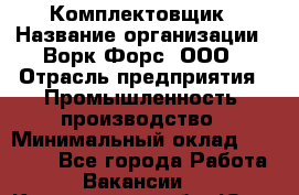 Комплектовщик › Название организации ­ Ворк Форс, ООО › Отрасль предприятия ­ Промышленность, производство › Минимальный оклад ­ 23 000 - Все города Работа » Вакансии   . Кемеровская обл.,Юрга г.